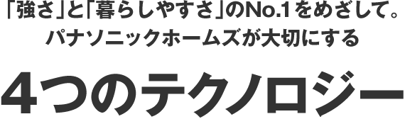 「強さ」と「暮らしやすさ」のNo.1をめざして。パナソニックホームズが大切にする4つのテクノロジー