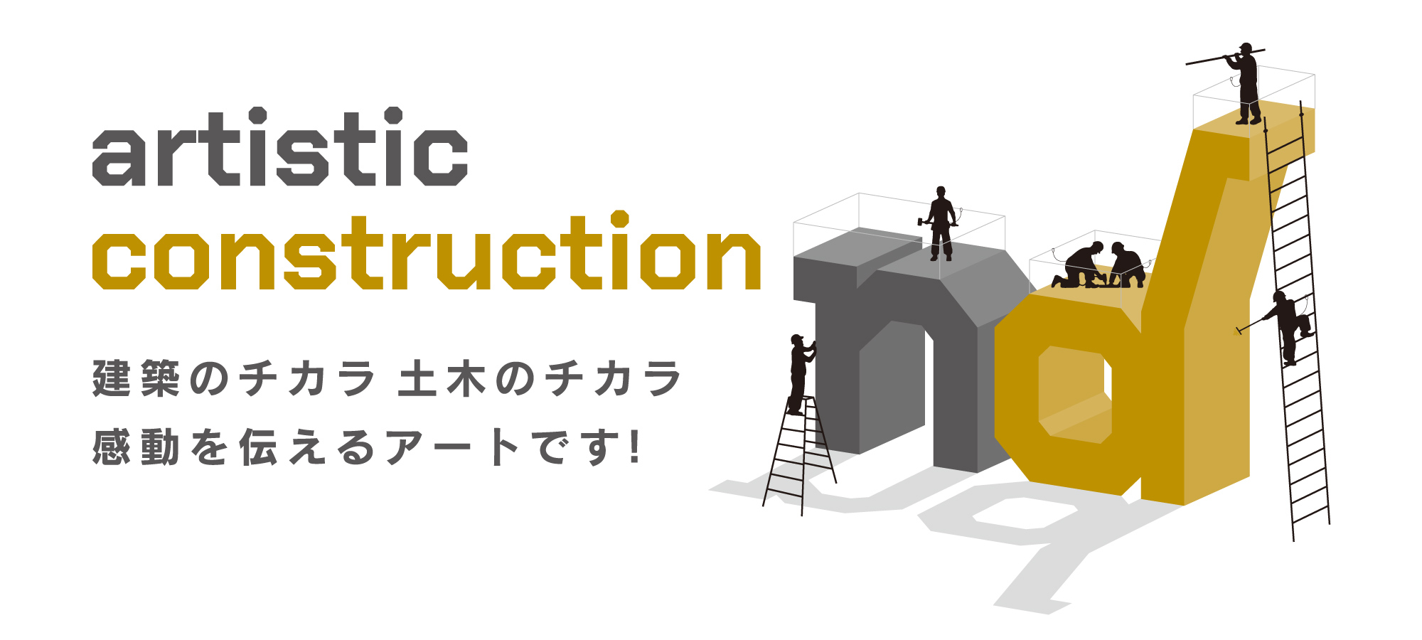 artistic construction　建築のチカラ 土木のチカラ 感動を伝えるアートです！